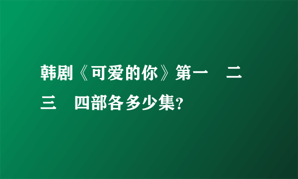 韩剧《可爱的你》第一　二　三　四部各多少集？