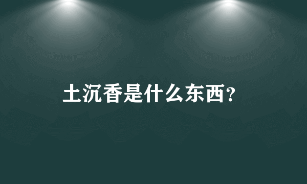 土沉香是什么东西？