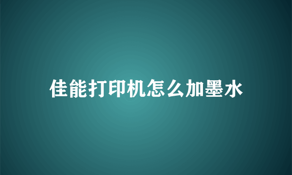 佳能打印机怎么加墨水