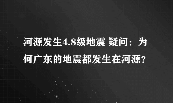 河源发生4.8级地震 疑问：为何广东的地震都发生在河源？