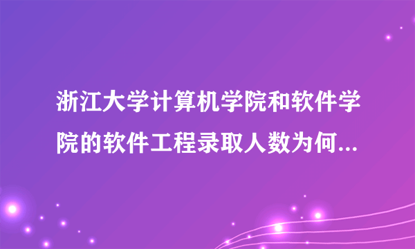 浙江大学计算机学院和软件学院的软件工程录取人数为何差那么多?是浙大软件工程的学硕很难考么?