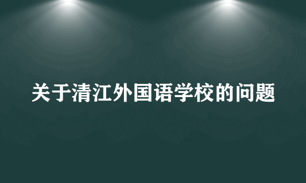 关于清江外国语学校的问题