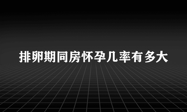 排卵期同房怀孕几率有多大