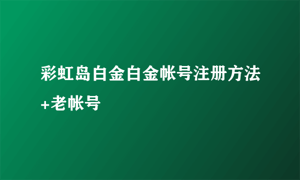 彩虹岛白金白金帐号注册方法+老帐号