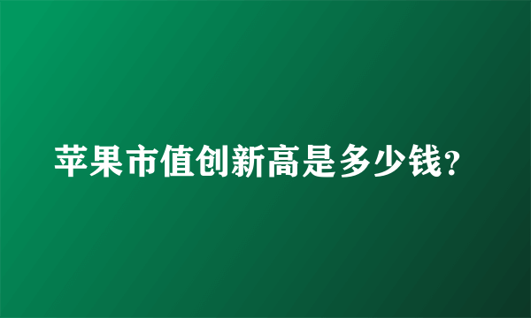 苹果市值创新高是多少钱？