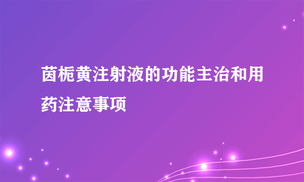 茵栀黄注射液的功能主治和用药注意事项