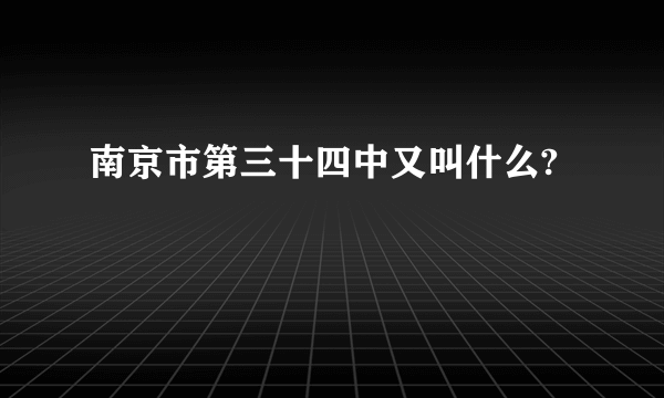 南京市第三十四中又叫什么?