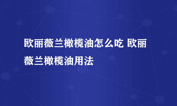 欧丽薇兰橄榄油怎么吃 欧丽薇兰橄榄油用法