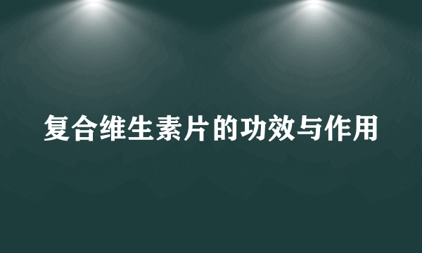 复合维生素片的功效与作用