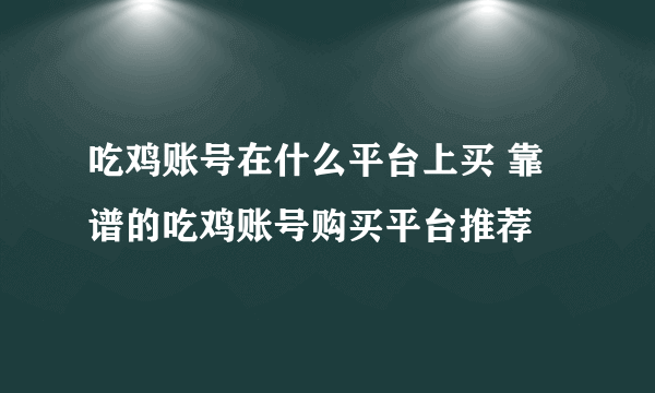 吃鸡账号在什么平台上买 靠谱的吃鸡账号购买平台推荐