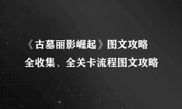 《古墓丽影崛起》图文攻略 全收集、全关卡流程图文攻略