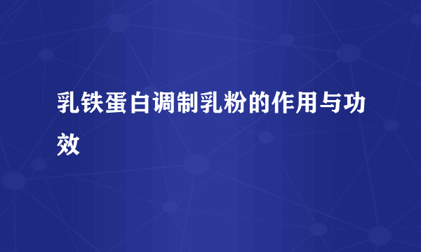 乳铁蛋白调制乳粉的作用与功效