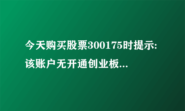 今天购买股票300175时提示:该账户无开通创业板权限或权限生效日期已过。这是什么意思呢。我还怎么办呢？