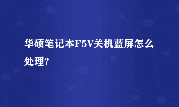 华硕笔记本F5V关机蓝屏怎么处理?