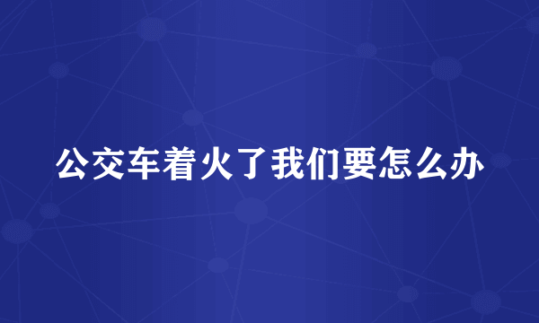 公交车着火了我们要怎么办