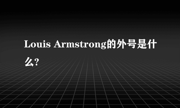 Louis Armstrong的外号是什么?