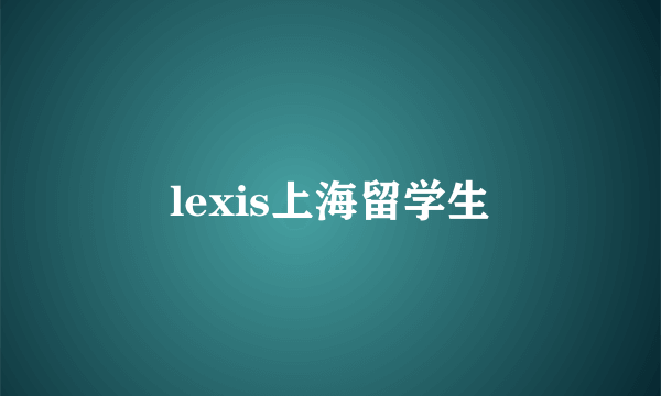 lexis上海留学生