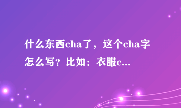 什么东西cha了，这个cha字怎么写？比如：衣服cha了，等等？