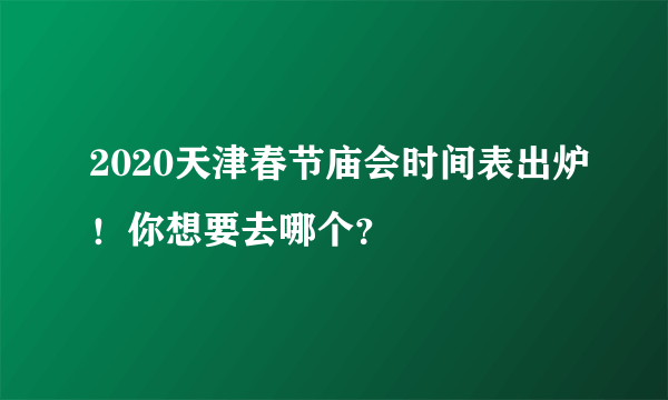 2020天津春节庙会时间表出炉！你想要去哪个？