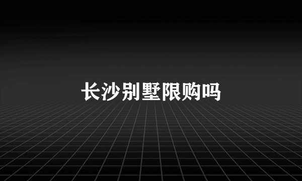 长沙别墅限购吗