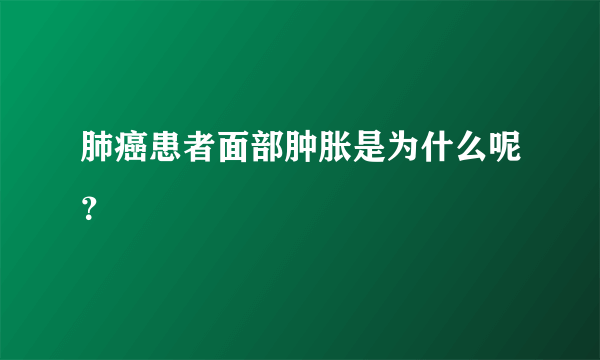 肺癌患者面部肿胀是为什么呢？