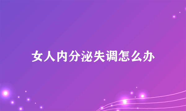 女人内分泌失调怎么办