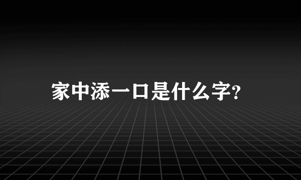 家中添一口是什么字？