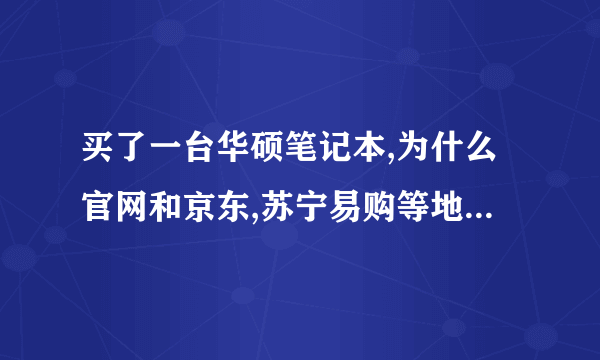 买了一台华硕笔记本,为什么官网和京东,苏宁易购等地的价格差��