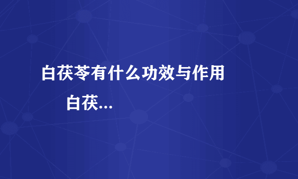 白茯苓有什么功效与作用            白茯苓使用的相关知识