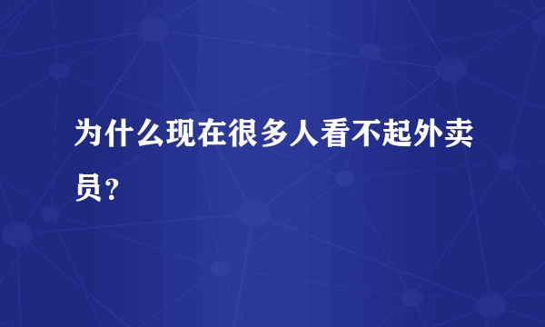 为什么现在很多人看不起外卖员？