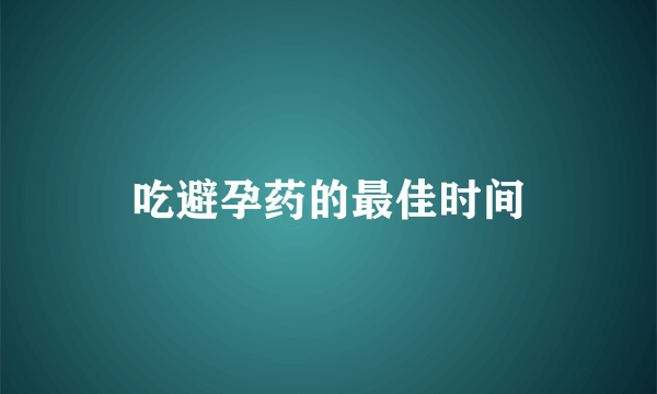 吃避孕药的最佳时间