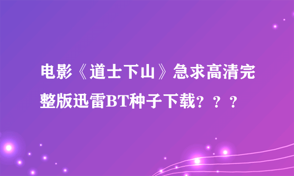 电影《道士下山》急求高清完整版迅雷BT种子下载？？？