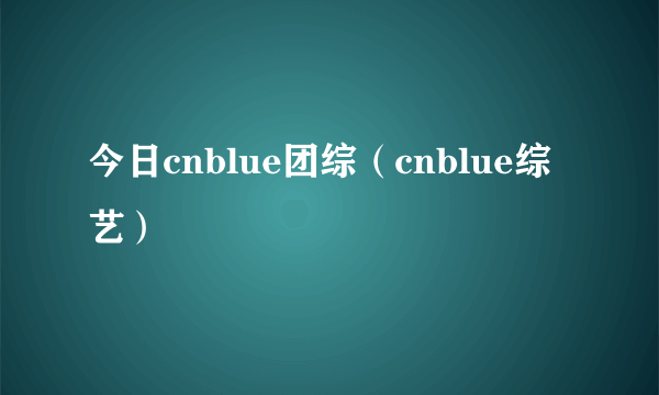 今日cnblue团综（cnblue综艺）