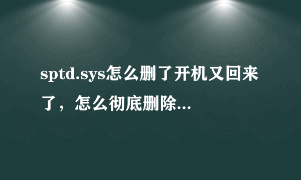 sptd.sys怎么删了开机又回来了，怎么彻底删除，cfg怎么修改不了权限，删除不了？