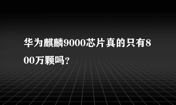 华为麒麟9000芯片真的只有800万颗吗？