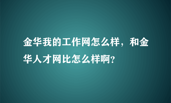 金华我的工作网怎么样，和金华人才网比怎么样啊？