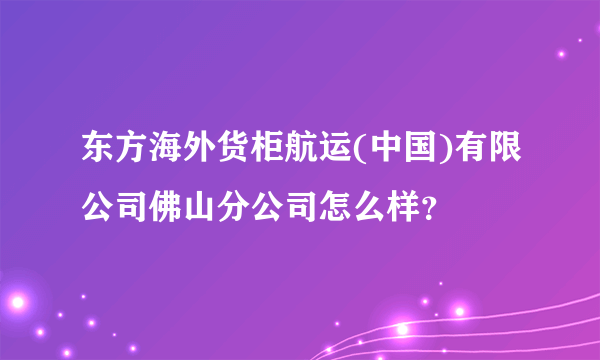 东方海外货柜航运(中国)有限公司佛山分公司怎么样？