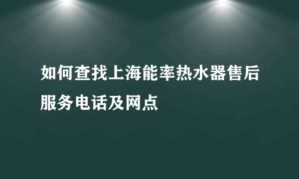 如何查找上海能率热水器售后服务电话及网点