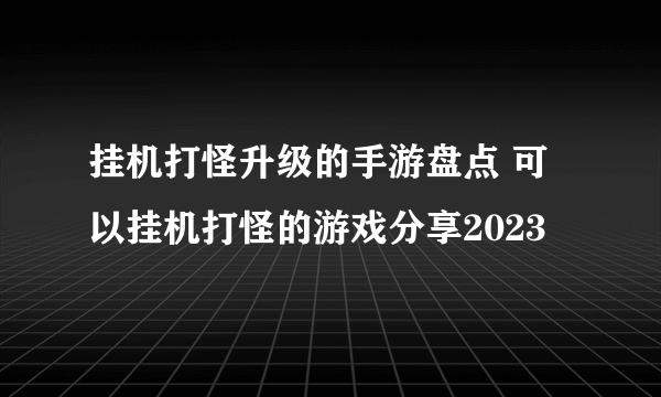 挂机打怪升级的手游盘点 可以挂机打怪的游戏分享2023