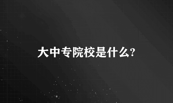 大中专院校是什么?