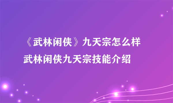 《武林闲侠》九天宗怎么样 武林闲侠九天宗技能介绍