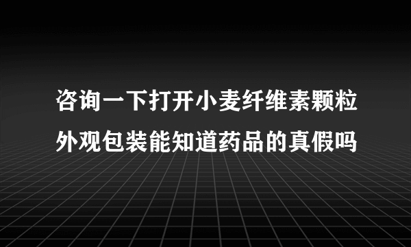 咨询一下打开小麦纤维素颗粒外观包装能知道药品的真假吗