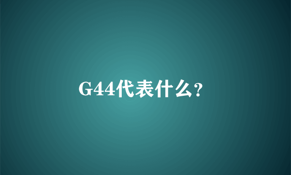 G44代表什么？