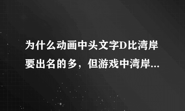 为什么动画中头文字D比湾岸要出名的多，但游戏中湾岸却比头文字D做的好？