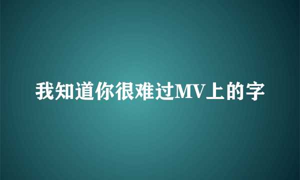 我知道你很难过MV上的字