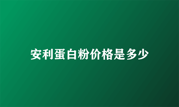 安利蛋白粉价格是多少