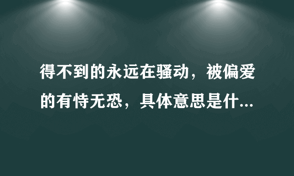 得不到的永远在骚动，被偏爱的有恃无恐，具体意思是什么，有没有帮忙举个例子？