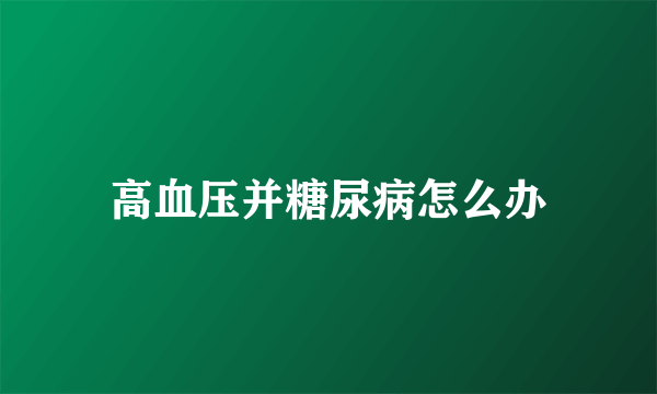 高血压并糖尿病怎么办