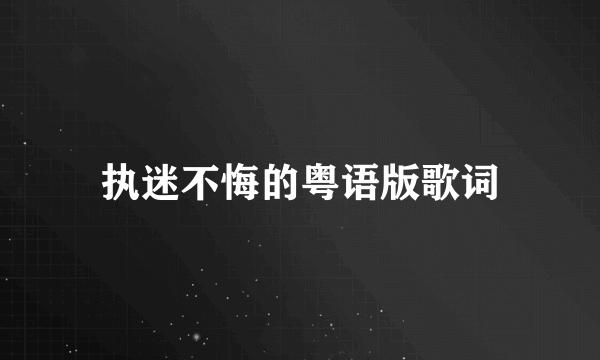 执迷不悔的粤语版歌词