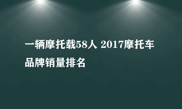 一辆摩托载58人 2017摩托车品牌销量排名